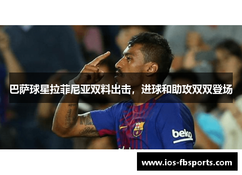 巴萨球星拉菲尼亚双料出击，进球和助攻双双登场