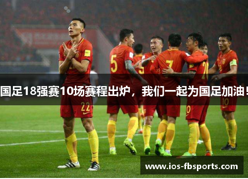 国足18强赛10场赛程出炉，我们一起为国足加油！
