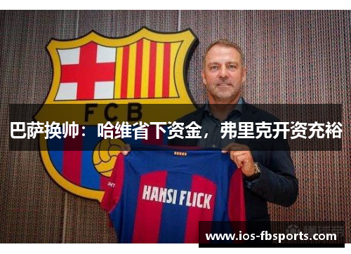 巴萨换帅：哈维省下资金，弗里克开资充裕